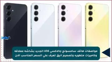 مواصفات هاتف سامسونج جالاكسي A56 الجديد بشاشة عملاقة وكاميرات متطورة وتصميم أنيق تعرف على السعر المناسب الآن